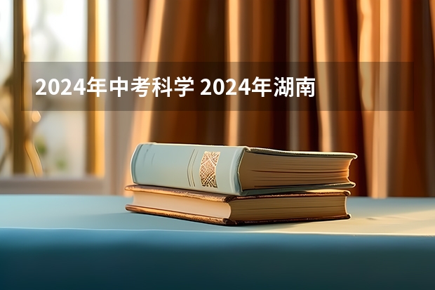 2024年中考科学 2024年湖南省初中毕业考试科目及分值